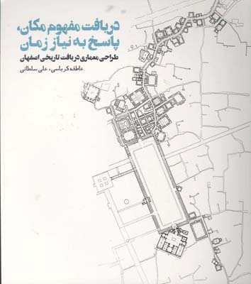 دریافت مفهوم مکان، پاسخ به نیاز زمان طراحی معماری در بافت تاریخی اصفهان